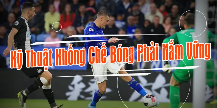Bí Quyết Kỹ Thuật Khống Chế Bóng Bước Một Đỉnh Cao Như Siêu Sao
